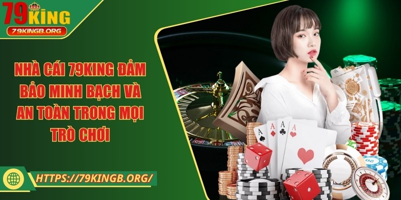 Nhà cái 79King đảm bảo minh bạch và an toàn trong mọi trò chơi