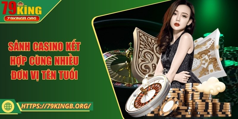Sảnh casino kết hợp cùng nhiều đơn vị tên tuổi