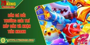 Bắn cá đổi thưởng giải trí hấp dẫn và nhận tiền nhanh