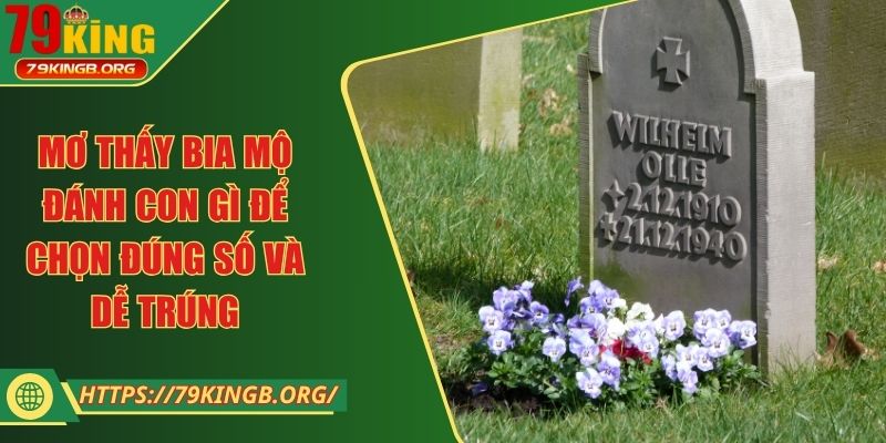 Mơ thấy bia mộ đánh con gì để chọn đúng số và dễ trúng